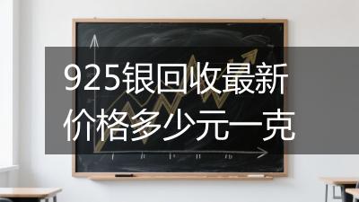 925银回收最新价格多少元一克
