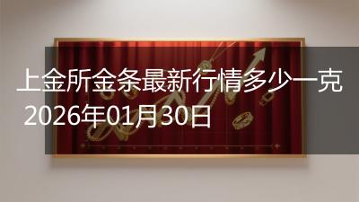 上金所金条最新行情多少一克 2026年01月30日