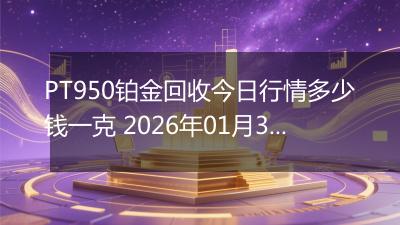 PT950铂金回收今日行情多少钱一克 2026年01月30日