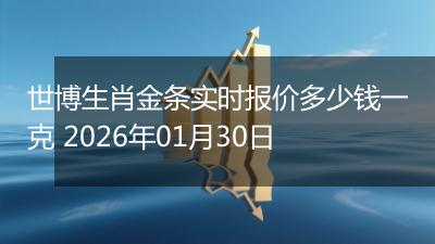 世博生肖金条实时报价多少钱一克 2026年01月30日