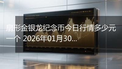 扇形金银龙纪念币今日行情多少元一个 2026年01月30日
