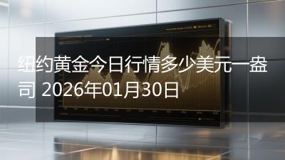 纽约黄金今日行情多少美元一盎司 2026年01月30日