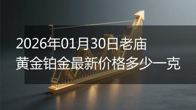 2026年01月30日老庙黄金铂金最新价格多少一克