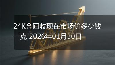 24K金回收现在市场价多少钱一克 2026年01月30日