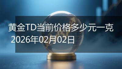 黄金TD当前价格多少元一克 2026年02月02日