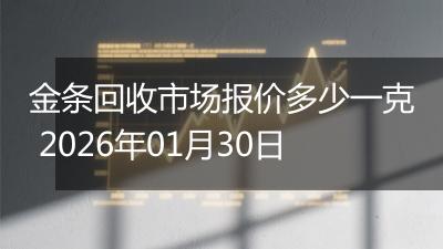 金条回收市场报价多少一克 2026年01月30日
