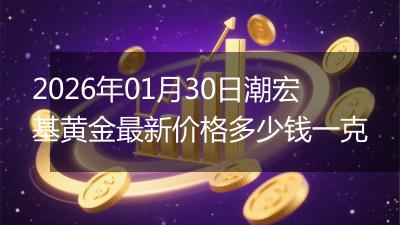 2026年01月30日潮宏基黄金最新价格多少钱一克