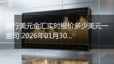 建行美元金汇实时报价多少美元一盎司 2026年01月30日