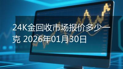 24K金回收市场报价多少一克 2026年01月30日