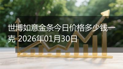 世博如意金条今日价格多少钱一克 2026年01月30日