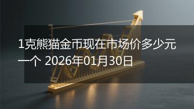 1克熊猫金币现在市场价多少元一个 2026年01月30日