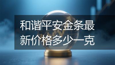 和谐平安金条最新价格多少一克