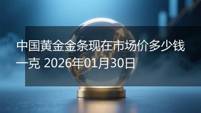 中国黄金金条现在市场价多少钱一克 2026年01月30日
