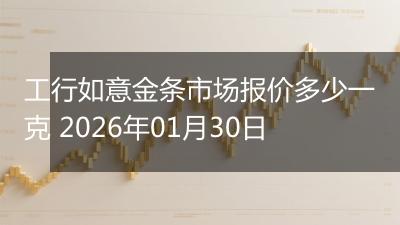 工行如意金条市场报价多少一克 2026年01月30日