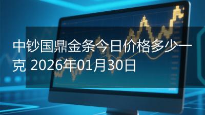 中钞国鼎金条今日价格多少一克 2026年01月30日