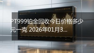 PT999铂金回收今日价格多少元一克 2026年01月30日