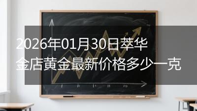 2026年01月30日萃华金店黄金最新价格多少一克