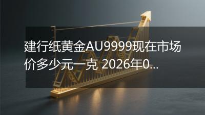 建行纸黄金AU9999现在市场价多少元一克 2026年01月30日