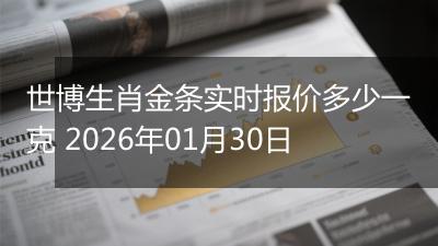 世博生肖金条实时报价多少一克 2026年01月30日