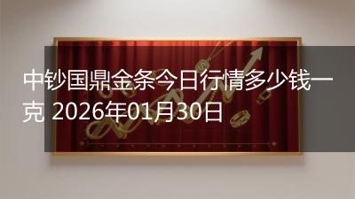 中钞国鼎金条今日行情多少钱一克 2026年01月30日