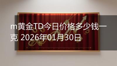 m黄金TD今日价格多少钱一克 2026年01月30日