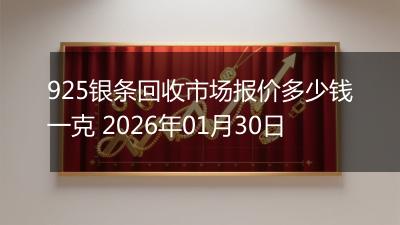 925银条回收市场报价多少钱一克 2026年01月30日