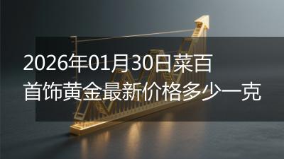 2026年01月30日菜百首饰黄金最新价格多少一克