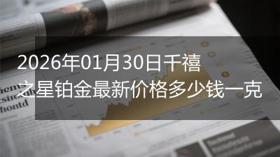 2026年01月30日千禧之星铂金最新价格多少钱一克