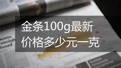 金条100g最新价格多少元一克