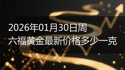 2026年01月30日周六福黄金最新价格多少一克
