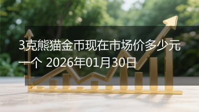 3克熊猫金币现在市场价多少元一个 2026年01月30日