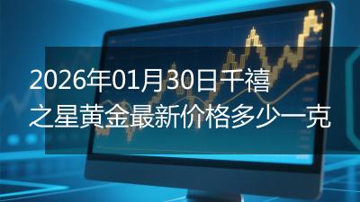 2026年01月30日千禧之星黄金最新价格多少一克