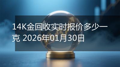 14K金回收实时报价多少一克 2026年01月30日