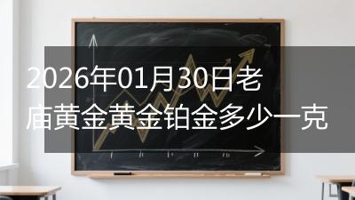 2026年01月30日老庙黄金黄金铂金多少一克