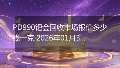 PD990钯金回收市场报价多少钱一克 2026年01月30日