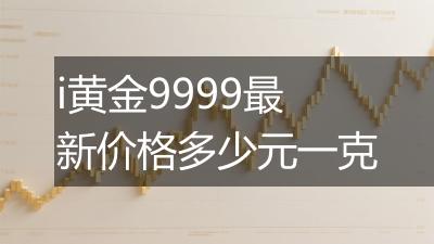 i黄金9999最新价格多少元一克