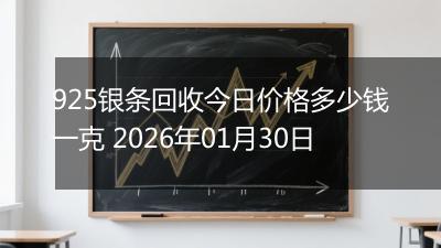 925银条回收今日价格多少钱一克 2026年01月30日