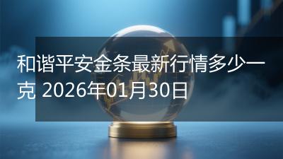 和谐平安金条最新行情多少一克 2026年01月30日