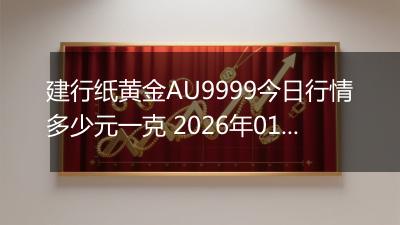 建行纸黄金AU9999今日行情多少元一克 2026年01月30日